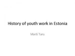 History of youth work in Estonia Marti Taru