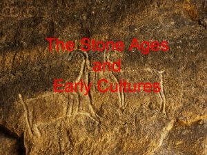 The Stone Ages and Early Cultures Prehistory is