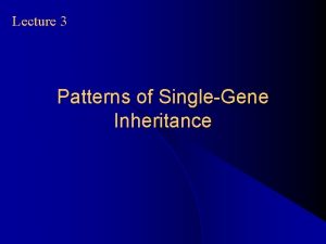 Lecture 3 Patterns of SingleGene Inheritance Autosomal Dominant