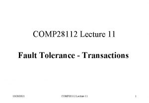 COMP 28112 Lecture 11 Fault Tolerance Transactions 10202021