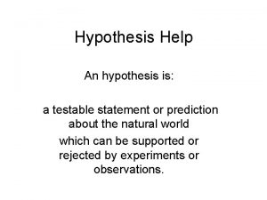 Hypothesis Help An hypothesis is a testable statement