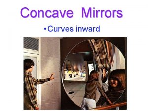 Concave Mirrors Curves inward Concave Mirrors AKA converging