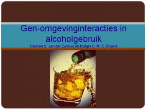 Genomgevinginteracties in alcoholgebruik Carmen S van der Zwaluw