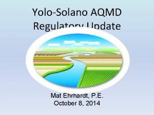 YoloSolano AQMD Regulatory Update Mat Ehrhardt P E