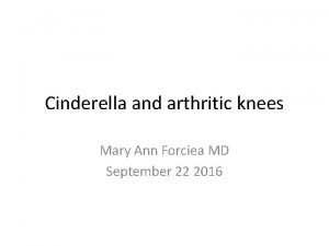 Cinderella and arthritic knees Mary Ann Forciea MD