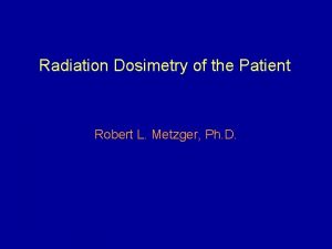 Radiation Dosimetry of the Patient Robert L Metzger