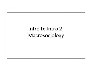 Intro to Intro 2 Macrosociology Examples of Macrosociology