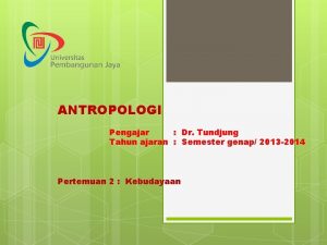 ANTROPOLOGI Pengajar Dr Tundjung Tahun ajaran Semester genap