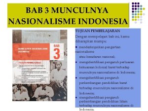 BAB 3 MUNCULNYA NASIONALISME INDONESIA TUJUAN PEMBELAJARAN Dengan