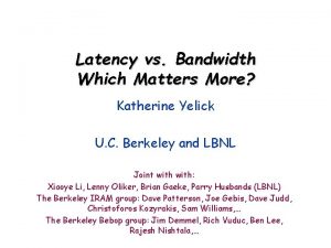 Latency vs Bandwidth Which Matters More Katherine Yelick