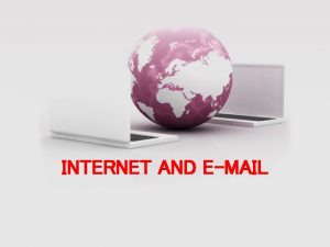 INTERNET AND EMAIL WHAT IS INTERNET The Internet