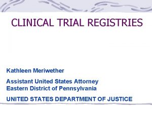 CLINICAL TRIAL REGISTRIES Kathleen Meriwether Assistant United States