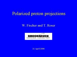 Polarized proton projections W Fischer and T Roser