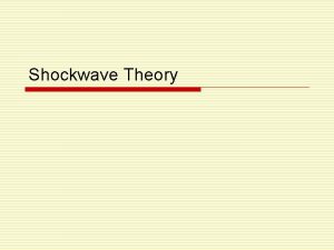 Shockwave Theory Definitions o A shockwave describes the