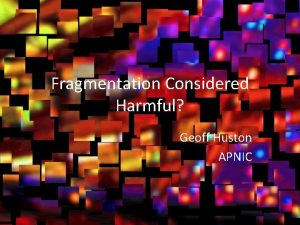 Fragmentation Considered Harmful Geoff Huston APNIC considered harmful