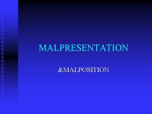 MALPRESENTATION MALPOSITION LECTURE OVERVIEW n n Abnormal lie