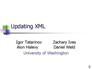 Updating XML Igor Tatarinov Zachary Ives Alon Halevy