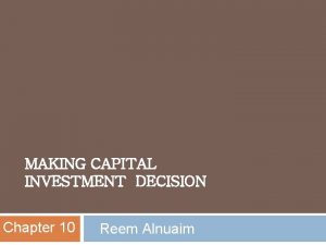 MAKING CAPITAL INVESTMENT DECISION Chapter 10 Reem Alnuaim