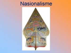 Nasionalisme Nasionalisme Istilah nasionalisme mencakup 2 fenomena 1