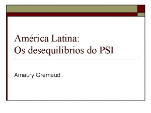 Amrica Latina Os desequilbrios do PSI Amaury Gremaud