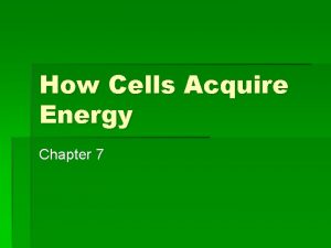 How Cells Acquire Energy Chapter 7 Carbon and