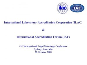 International Laboratory Accreditation Cooperation ILAC International Accreditation Forum