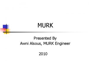 MURK Presented By Awni Alsous MURK Engineer 2010