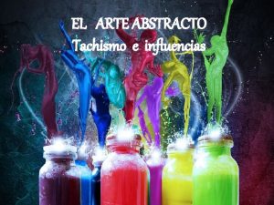 EL ARTE ABSTRACTO Tachismo e influencias VISIN GENERAL