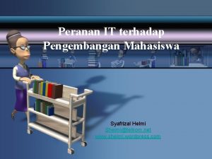 Peranan IT terhadap Pengembangan Mahasiswa Syafrizal Helmi Shelmitelkom