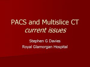 PACS and Multislice CT current issues Stephen G