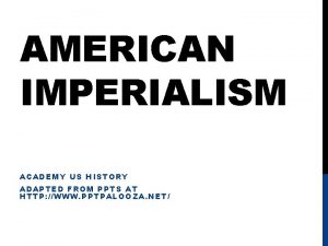 AMERICAN IMPERIALISM ACADEMY US HISTORY ADAPTED FROM PPTS