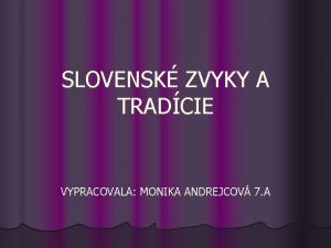 SLOVENSK ZVYKY A TRADCIE VYPRACOVALA MONIKA ANDREJCOV 7