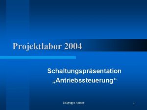 Projektlabor 2004 Schaltungsprsentation Antriebssteuerung Teilgruppe Antrieb 1 AntriebsKonzept