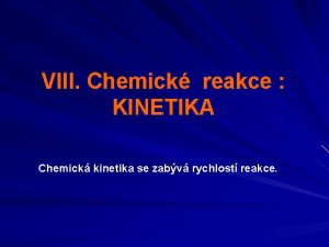 VIII Chemick reakce KINETIKA Chemick kinetika se zabv