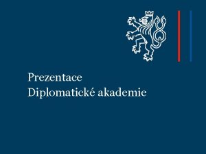 Prezentace Diplomatick akademie Diplomatick akademie Ministerstvo zahraninch vc