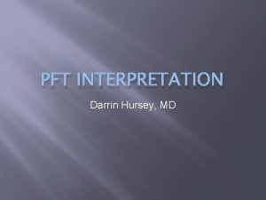 PFT INTERPRETATION Darrin Hursey MD Overview Indications for