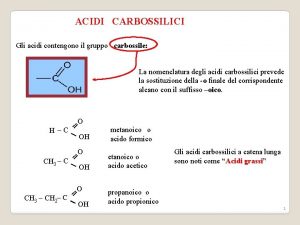 ACIDI CARBOSSILICI Gli acidi contengono il gruppo carbossile