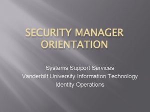SECURITY MANAGER ORIENTATION Systems Support Services Vanderbilt University