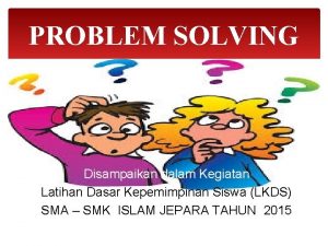 PROBLEM SOLVING Disampaikan dalam Kegiatan Latihan Dasar Kepemimpinan