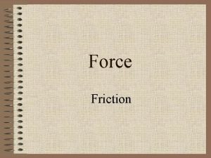 Force Friction Friction The force that acts to