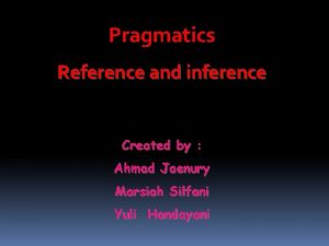 Pragmatics Reference and inference Created by Ahmad Jaenury