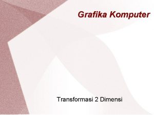 Grafika Komputer Transformasi 2 Dimensi Transformasi 2 D