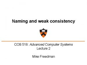 Naming and weak consistency COS 518 Advanced Computer