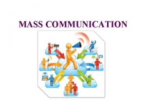 MASS COMMUNICATION Mass communication is a process in
