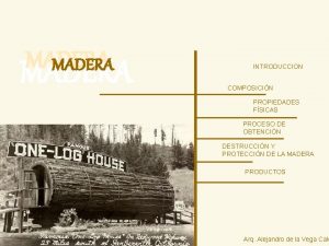 MADERA INTRODUCCION COMPOSICIN PROPIEDADES FSICAS PROCESO DE OBTENCIN