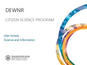 DEWNR CITIZEN SCIENCE PROGRAM Glen Scholz Science and