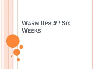 WARM UPS 5 SIX WEEKS TH FEBRUARY 17