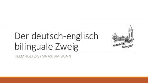 Der deutschenglisch bilinguale Zweig HELMHOLTZGYMNASIUM BONN Was ist