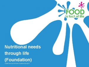 Nutritional needs through life Foundation BRITISH NUTRITION FOUNDATION