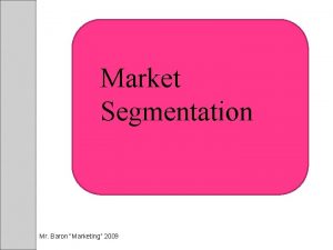 Market Segmentation Mr Baron Marketing 2009 Market Segmentation